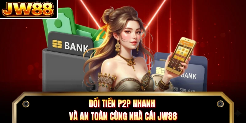 Đổi tiền P2P nhanh và an toàn cùng nhà cái JW88 