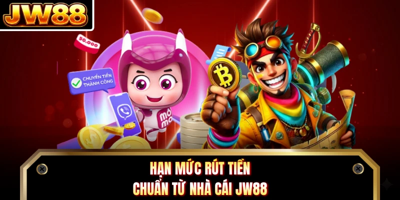 Hạn mức rút tiền chuẩn từ nhà cái JW88 