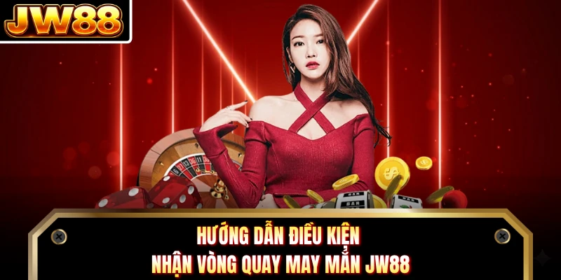 Hướng dẫn điều kiện nhận vòng quay may mắn JW88
